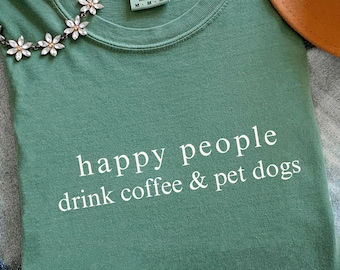 Comfort Colors Dogs and Coffee Shirt - Happy People Drink Coffee & Pet Dogs Cute Pet Quote T-shirt - Dog Owner Gift - Dog Lover Tee