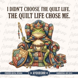 May include: A green frog wearing a crown and cape sits on a patchwork armchair. The frog holds a large needle and a shield. Text reads: I DIDN'T CHOOSE THE QUILT LIFE. THE QUILT LIFE CHOSE ME. Sewing tools like scissors and spools are visible.