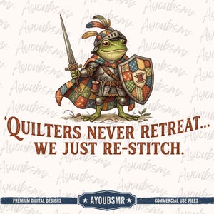 May include: A green frog knight wearing a patchwork cape and armor, holding a sword and a shield with a spool of thread icon. The text reads: QUILTERS NEVER RETREAT... WE JUST RE-STITCH. AYOUNBSMR is printed at the bottom of the graphic design.