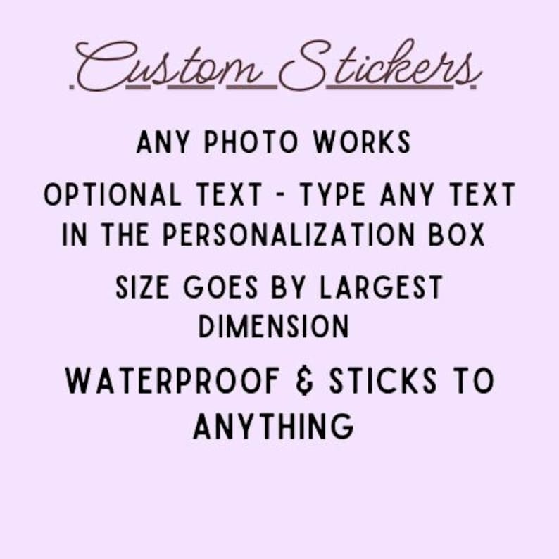 May include: A light purple background with the words "Custom Stickers" in a cursive font. The text below reads "ANY PHOTO WORKS", "OPTIONAL TEXT - TYPE ANY TEXT IN THE PERSONALIZATION BOX", "SIZE GOES BY LARGEST DIMENSION", and "WATERPROOF & STICKS TO ANYTHING".