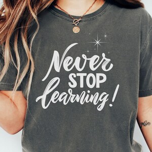 Never Stop Learning Comfort Colors Shirt, Teacher Motivational Shirt, Teacher Quote Tshirt, Teacher appreciation, Motivational T-shirt
