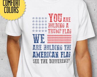 You Are Holding a Trump Flag. We Are Holding the American Flag. See the Difference? Protest Shirt, Comfort Colors® Patriotic Political Tee