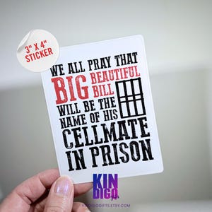 May include: A white sticker with the text "WE ALL PRAY THAT BIG BEAUTIFUL BILL WILL BE THE NAME OF HIS CELLMATE IN PRISON" in black and red. A smaller sticker reads "3" X 4" STICKER".
