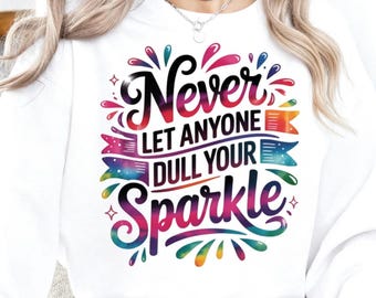Never Let Anyone Dull Your Sparkle PNG, Inspirational Sublimation Design, T-Shirt PNG, Sweatshirt Design, Colorful PNG, Digital Download Png