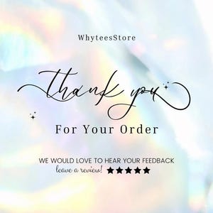 May include: A digital image with a soft, iridescent background. The text "WhyteesStore" is at the top. The words "Thank you" are in elegant script, followed by "For Your Order." Below, it says "WE WOULD LOVE TO HEAR YOUR FEEDBACK leave a review!" with five stars.