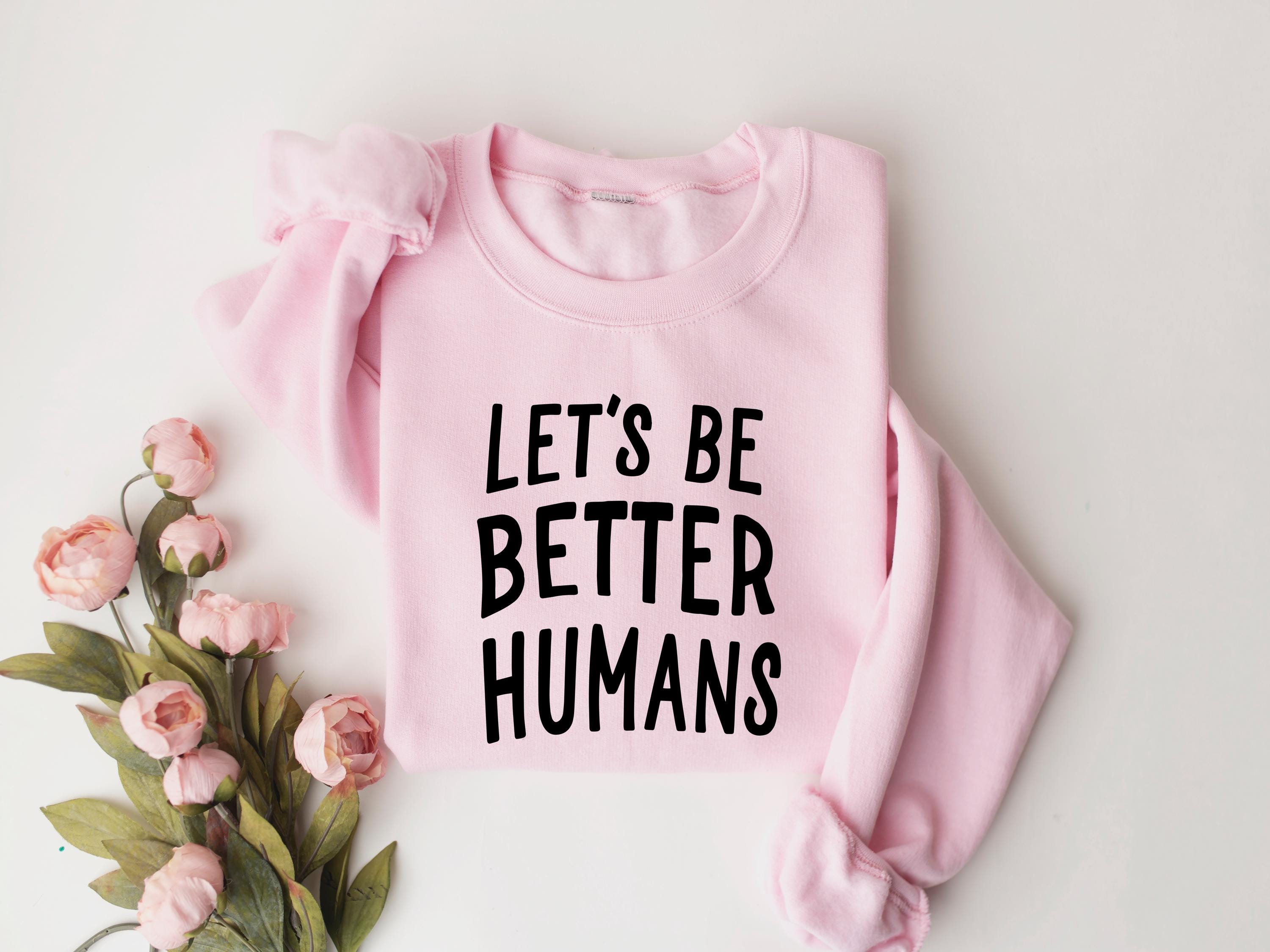 Let's Be Better Humans Sweatshirt, Kindness Tee, Cute Trendy Women's T Shirt, Inspirational Tee, Motivational Shirt, Gift for Her