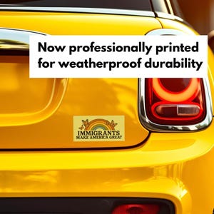 May include: A yellow car with a bumper sticker that reads "IMMIGRANTS MAKE AMERICA GREAT" with a rainbow and butterfly design. The text "Now professionally printed for weatherproof durability" is also visible.