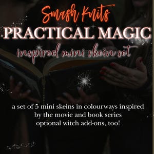 May include: Image features text that reads "Smash Knits PRACTICAL MAGIC inspired mini skein set." The image also states "a set of 5 mini skeins in colourways inspired by the movie and book series optional witch add-ons, too!"