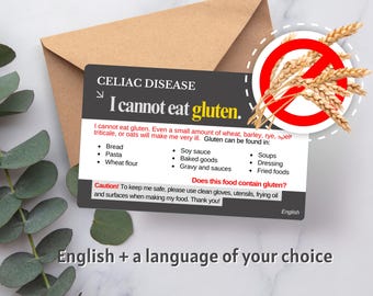 May include: A black and white card with the text "Celiac Disease" and "I cannot eat gluten." The card lists foods that contain gluten, including bread, pasta, wheat flour, soy sauce, baked goods, gravy and sauces, soups, dressing, and fried foods. The card also includes a red circle with a diagonal line through it and a picture of wheat stalks. The card reads "Caution! To keep me safe, please use clean gloves, utensils, frying oil and surfaces when making my food. Thank you!" and "English."
