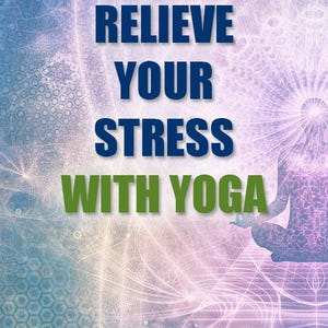 May include: A motivational poster with a blue, green, and purple background featuring a silhouette of a person meditating. The text reads "Relieve Your Stress With Yoga".