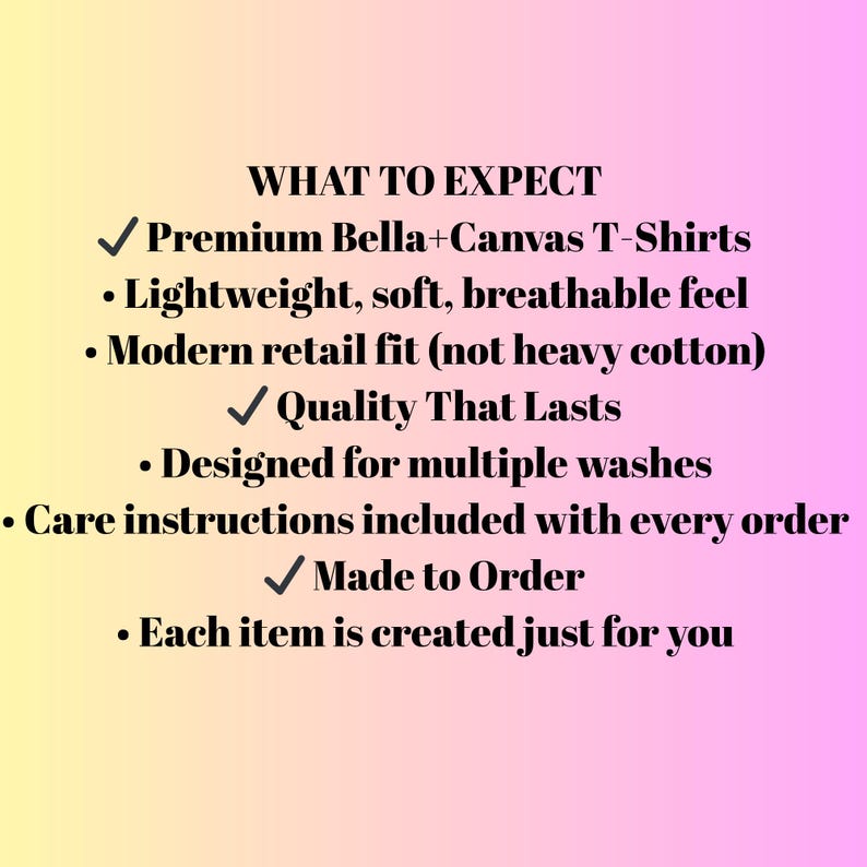 May include: Text on a gradient background that reads "WHAT TO EXPECT" followed by bullet points describing the product features: Premium Bella+Canvas T-Shirts, lightweight, soft, breathable feel, modern retail fit, quality that lasts, designed for multiple washes, care instructions included, made to order, and each item is created just for you.
