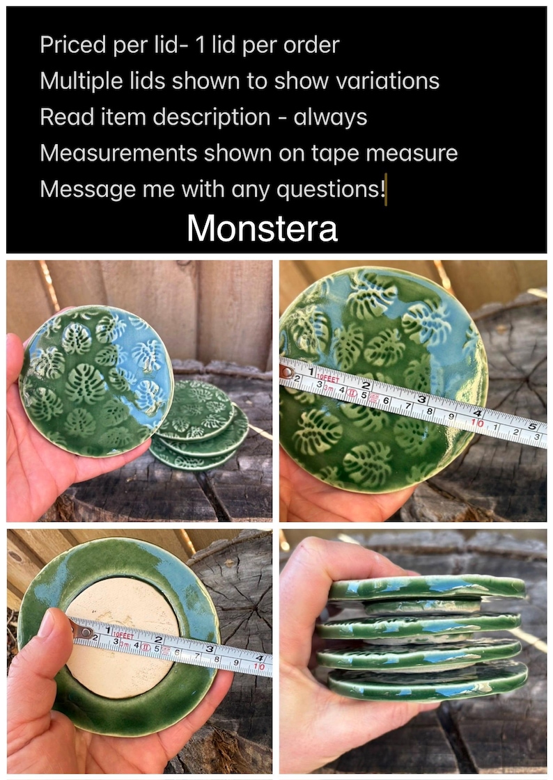 May include: Round ceramic lids featuring a raised green monstera leaf pattern. A measuring tape shows a diameter of approximately 3.5 inches. The underside is a flat, unglazed beige circle. The text reads: Priced per lid- 1 lid per order, Multiple lids shown to show variations, Read item description - always, Measurements shown on tape measure, Message me with any questions!, Monstera.