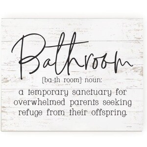May include: White wooden sign with black text that reads "Bathroom [ba-th room] noun: a temporary sanctuary for overwhelmed parents seeking refuge from their offspring."