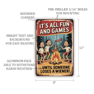 May include: A rectangular metal sign with rounded corners, featuring the text "IT'S ALL FUN AND GAMES...UNTIL SOMEONE LOSES A WIENER!". The sign depicts three cartoon boys roasting hot dogs over a campfire. Measures 8" x 12".
