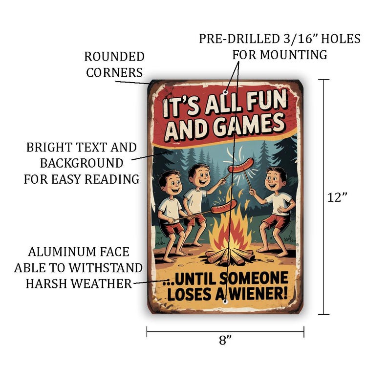 May include: A rectangular metal sign with rounded corners, featuring the text "IT'S ALL FUN AND GAMES...UNTIL SOMEONE LOSES A WIENER!". The sign depicts three cartoon boys roasting hot dogs over a campfire. Measures 8" x 12".
