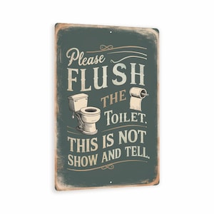 May include: A rectangular metal sign with a distressed finish. The sign features a vintage-style design with the words "Please FLUSH THE TOILET. THIS IS NOT SHOW AND TELL." A toilet and toilet paper roll are also depicted.