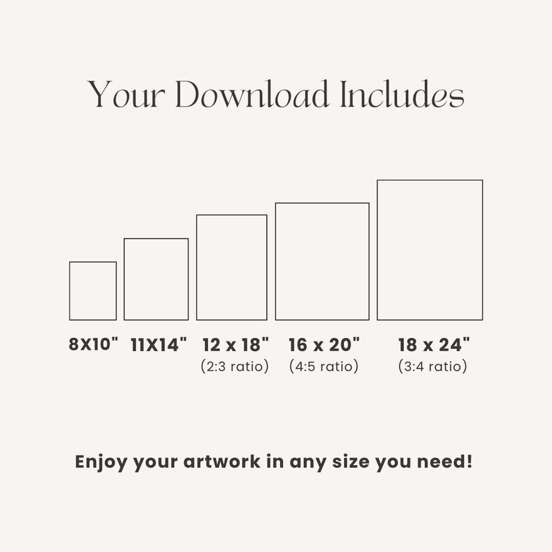 May include: A graphic showing the text "Your Download Includes" above five rectangular shapes representing different print sizes: 8x10", 11x14", 12x18", 16x20", and 18x24". The text "Enjoy your artwork in any size you need!" is at the bottom.