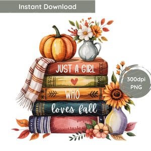 May include: Watercolor illustration featuring a stack of books with the text "Just a girl who loves fall." A pumpkin, flowers, and a scarf are arranged on top. A sunflower and vase are on the side. The image is labeled "Instant Download."