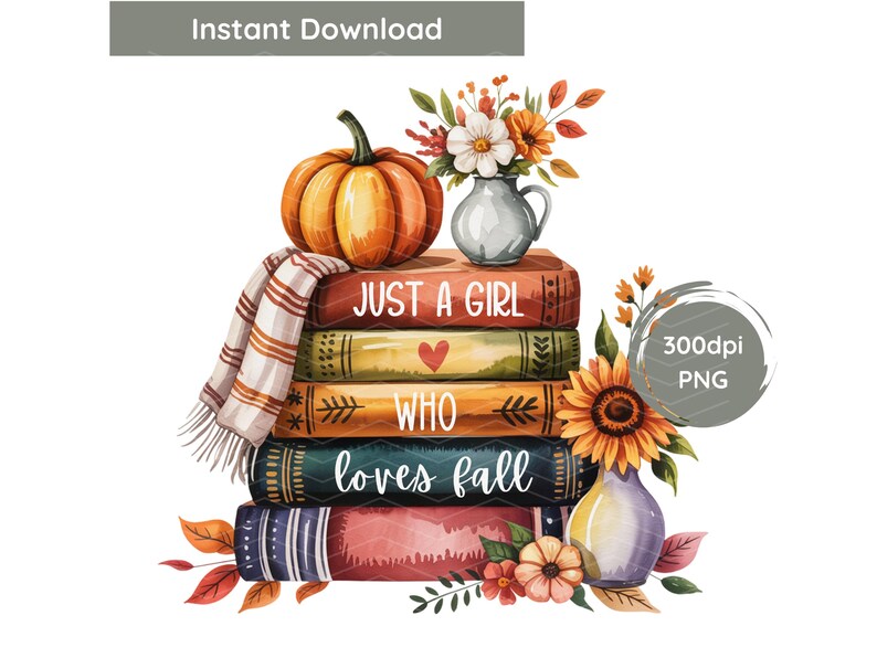 May include: Watercolor illustration featuring a stack of books with the text "Just a girl who loves fall." A pumpkin, flowers, and a scarf are arranged on top. A sunflower and vase are on the side. The image is labeled "Instant Download."