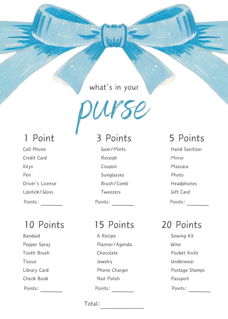 May include: A printable game with a blue bow at the top and the text "what's in your purse". The game lists items and assigns points to each item.  The items include things like cell phone, gum, receipt, sunglasses, mascara, photo, headphones, bandaid, pepper spray, tooth brush, a recipe, planner, chocolate, jewelry, phone charger, nail polish, sewing kit, wine, pocket knife, underwear, postage stamps, and passport.