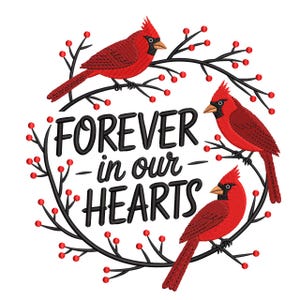 May include: An embroidered design featuring three red cardinal birds perched on a black branch wreath with red berries. The text "FOREVER in our HEARTS" is in the center, in black.