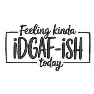 May include: Black embroidered text on a white background reads "Feeling kinda iDGAF-ish today" within a black rectangular border. The text is in a handwritten style, suitable for clothing or home decor.