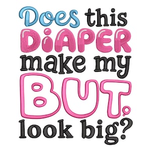 May include: A humorous design with the text "Does this DIAPER make my BUTT look big?" The text is in a playful font, with the words "Does" and "DIAPER" in blue and pink, and the rest in black and pink.
