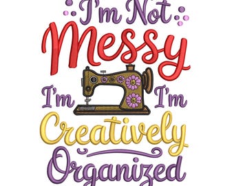 I'm Not Messy, I'm Creatively Organized – Sewing Machine Embroidery Design File