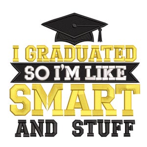 May include: A graduation-themed design featuring a black mortarboard and text that reads "I GRADUATED SO I'M LIKE SMART AND STUFF" in gold and black lettering. The design is on a white background.