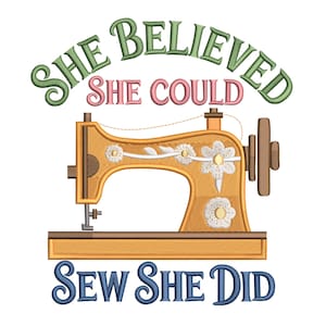 May include: An embroidered design featuring a vintage sewing machine in shades of gold and brown, adorned with white floral accents. The text reads "She Believed She Could Sew She Did" in green, pink, and blue.