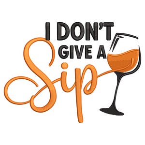May include: An embroidered design with the text "I DON'T GIVE A Sip" in black and orange. A stylized wine glass filled with orange liquid is on the right. The design is on a white background.