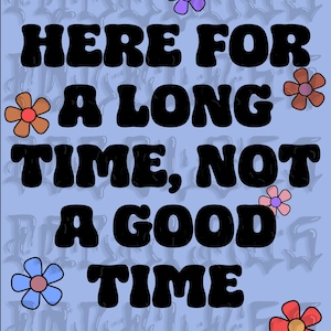 Puede incluir: Un fondo azul con flores de colores y el texto "HERE FOR A LONG TIME, NOT A GOOD TIME" en negro.