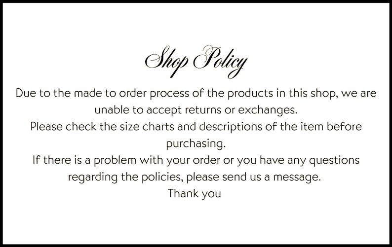 May include: A white background with black text that reads "Shop Policy". The text explains the shop's return policy, emphasizing that returns and exchanges are not accepted due to the made-to-order process. It advises customers to review size charts and descriptions before purchasing.