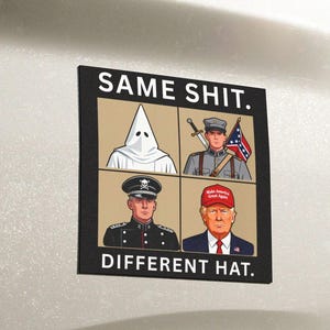 May include: A rectangular bumper sticker displaying the text "SAME SHIT. DIFFERENT HAT." and four images: a KKK member, a Confederate soldier, a Nazi officer, and Donald Trump. The sticker is attached to a white vehicle.