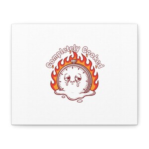 May include: A white canvas print featuring a cartoon stopwatch character surrounded by flames. The stopwatch has a sad expression and is dripping. The text "completely cooked" is above the stopwatch in a flame-like font.