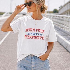 Born Free But Now I Am Expensive Shirt, Funny Mom Tee, Patriotic Graphic TShirt, Fourth of July Tee, Womens USA Style Shirt, Gift for Her