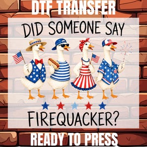 May include: DTF transfer design featuring four cartoon geese dressed in patriotic attire, including hats, bow ties, and star-spangled clothing. The text reads "Did Someone Say Firequacker? Ready to Press."