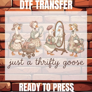 May include: DTF transfer design featuring four cartoon geese dressed in vintage clothing. One goose pushes a shopping cart, another holds a plate, a third looks in a mirror, and the last carries a purse. The text reads "just a thrifty goose" and "READY TO PRESS".