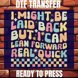 May include: A colorful DTF transfer design with the text "I MIGHT BE LAID BACK BUT I CAN LEAN FORWARD REAL QUICK." The design features a brick background and the words "DTF TRANSFER" and "READY TO PRESS."