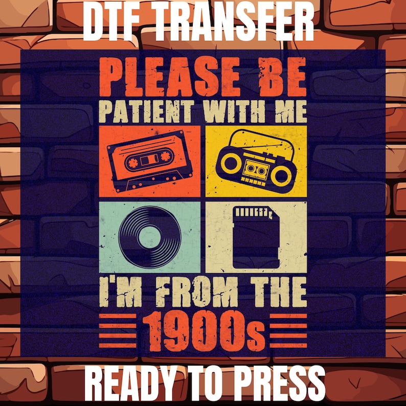 May include: A DTF transfer design with a brick background. The design features a cassette tape, boombox, vinyl record, and SD card. Text reads "PLEASE BE PATIENT WITH ME, I'M FROM THE 1900s READY TO PRESS."
