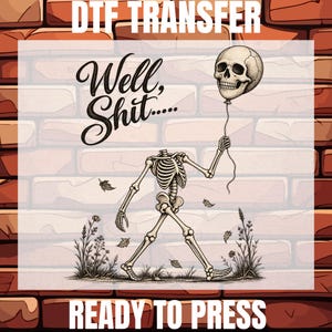 May include: A DTF transfer ready to press featuring a headless skeleton walking through a field of wildflowers while holding a skull-shaped balloon. The text reads DTF TRANSFER, Well, Shit....., and READY TO PRESS in black and white lettering.