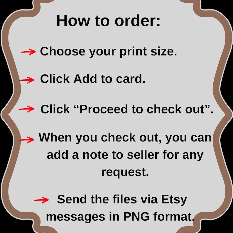 May include: A light gray graphic with instructions on how to order. The text includes steps such as choosing a print size, adding to cart, proceeding to checkout, adding a note to the seller, and sending files via Etsy messages in PNG format.