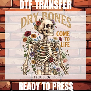 May include: A DTF transfer featuring a human skeleton adorned with colorful flowers and vines. The text reads "DRY BONES COME TO LIFE" and "EZEKIEL 37:1-10". The design is set against a brick wall background with "DTF TRANSFER" and "READY TO PRESS" text.
