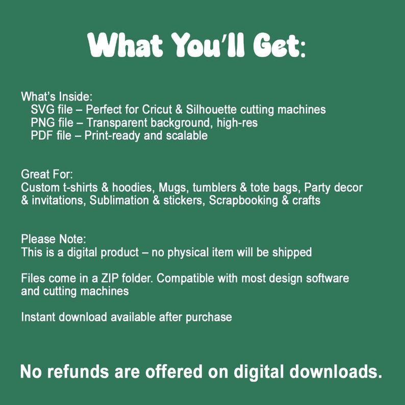 May include: A green graphic with white text. The text reads "What You'll Get:" and lists digital file types, including SVG, PNG, and PDF. The graphic also lists uses for the files, such as custom t-shirts and invitations.