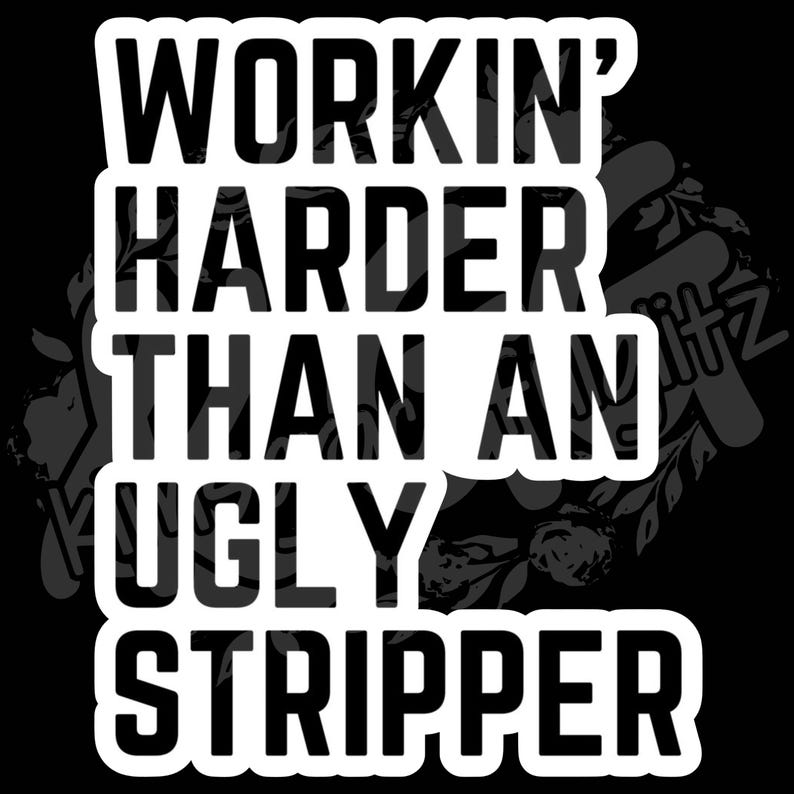 Puede incluir: Gr&aacute;fico en blanco y negro con el texto "WORKIN' HARDER THAN AN UGLY STRIPPER". El texto est&aacute; en negrita, sin serifa, con contorno blanco, sobre un fondo negro con un dise&ntilde;o floral.
