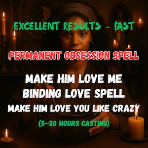 May include: An image featuring a person with text that reads "EXCELLENT RESULTS - FAST", "PERMANENT OBSESSION SPELL", "MAKE HIM LOVE ME", "BINDING LOVE SPELL", and "MAKE HIM LOVE YOU LIKE CRAZY". The text also includes "(5-20 HOURS CASTING)". The image has candles.