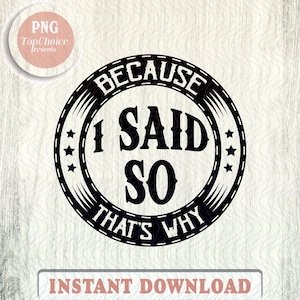 May include: Black and white circular design with the text "BECAUSE I SAID SO THAT'S WHY" in a bold, vintage font. The design includes stars and decorative lines. The words "INSTANT DOWNLOAD" are at the bottom.