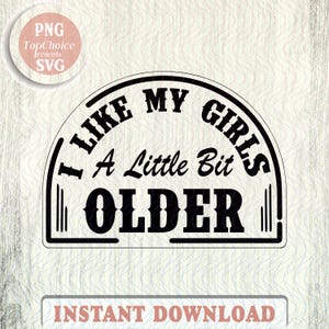 Peut inclure: Graphisme noir et blanc avec le texte "I LIKE MY GIRLS A Little Bit OLDER". Le design est en forme de demi-cercle avec les mots en gras, en police sans-serif. Les mots "INSTANT DOWNLOAD" sont en bas.