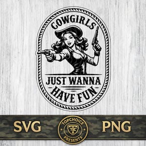 May include: Black and white graphic of a cowgirl holding two guns, framed by a rope-like border. The text "COWGIRLS" arches above the cowgirl, with "JUST WANNA HAVE FUN" below. The bottom banner reads "SVG" and "PNG".