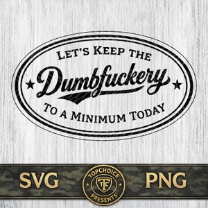May include: Black and white oval design with the text "LET'S KEEP THE Dumbfuckery TO A MINIMUM TODAY". The design includes stars and a decorative border. Below the oval are the words "SVG" and "PNG" with a circular logo in between.